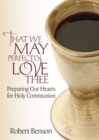 Image for That We May Perfectly Love Thee: Preparing Our Hearts for Holy Communion