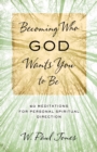 Image for Becoming Who God Wants You to Be: 60 Meditations for Personal Spiritual Direction