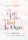 Image for This Life That Is Ours: Motherhood as Spiritual Practice