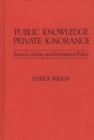 Image for Public Knowledge, Private Ignorance : Toward a Library and Information Policy