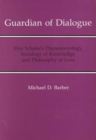 Image for Guardian Of Dialogue : Max Scheler&#39;s Phenomenology, Sociology of Knowledge, and Philosophy of Love