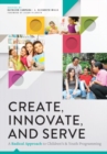 Image for Create, Innovate, and Serve : A Radical Approach to Children&#39;s and Youth Programming