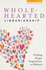 Image for Wholehearted Librarianship : Finding Hope, Inspiration, and Balance