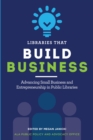 Image for Libraries that build business  : advancing small business and entrepreneurship in public libraries