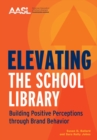Image for Elevating the School Library : Building Positive Perceptions through Brand Behavior