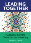 Image for Leading Together : Academic Library Consortia and Advocacy