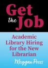 Image for Get The Job : Academic Library Hiring For The New Librarian