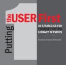 Image for Putting the user first  : 30 strategies for transforming library services
