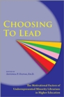 Image for Choosing to Lead : The Motivational Factors of Underrepresented Minority Librarians in Higher Education