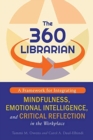 Image for The 360 Librarian : A Framework for Integrating Mindfulness, Emotional Intelligence, and Critical Reflection in the Workplace