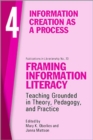 Image for Framing Information Literacy, Volume 4 : Information Creation as a Process