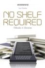 Image for No Shelf Required: E-Books in Libraries