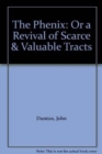 Image for The Phenix : Or a Revival of Scarce &amp; Valuable Tracts