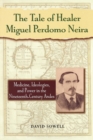 Image for The Tale of Healer Miguel Perdomo Neira : Medicine, Ideologies, and Power in the Nineteenth-Century Andes