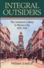 Image for Integral Outsiders : The American Colony in Mexico City, 1876D1911