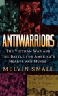 Image for Antiwarriors : The Vietnam War and the Battle for America&#39;s Hearts and Minds