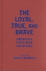 Image for The loyal, true, and brave  : America&#39;s Civil War soldiers