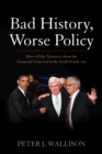 Image for Bad history, worse policy: how a false narrative about the financial crisis led to the Dodd-Frank Act