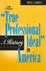Image for The &#39;True Professional Ideal&#39; in America: A History