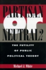 Image for Partisan or neutral?  : the futility of public political theory
