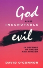 Image for God and Inscrutable Evil : In Defense of Theism and Atheism