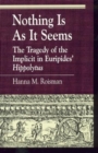 Image for Nothing Is as It Seems : The Tragedy of the Implicit in Euripides&#39; Hippolytus