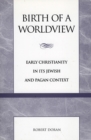 Image for Birth of a worldview  : early Christianity in its Jewish and pagan context