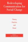 Image for Redeveloping Communication for Social Change : Theory, Practice, and Power
