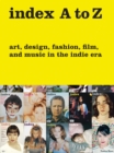 Image for Index A to Z  : art, design, fashion, film, and music in the Indie era