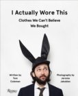Image for I Actually Wore This : Clothes We Can&#39;t Believe We Bought