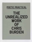 Image for Poetic practical  : the unrealized work of Chris Burden
