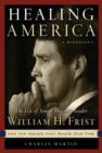 Image for Healing America: The Life of United States Senate Majority Leader William H. Frist, M.d. And the Issues That Shape Our Times
