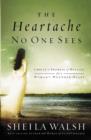 Image for The Heartache No One Sees : Real Healing for a Woman&#39;s Wounded Heart