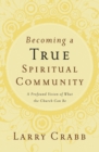 Image for Becoming a True Spiritual Community : A Profound Vision of What the Church Can Be