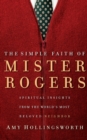 Image for The Simple Faith of Mister Rogers : Spiritual Insights from the World&#39;s Most Beloved Neighbor