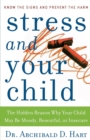 Image for Stress and Your Child : The Hidden Reason Why Your Child May Be Moody, Resentful, or Insecure