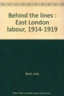 Image for Behind the Lines : East London Labour, 1914-19