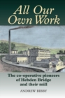 Image for All Our Own Work : The Co-Operative Pioneers of Hebden Bridge and Their Mill