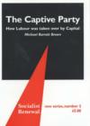 Image for The captive party  : how Labour was taken over by capital