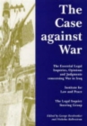 Image for The case against war  : the essential legal inquiries, opinions and judgements concerning war in Iraq