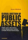 Image for Global auction of public assets  : public sector alternatives to the infrastructure market and public private partnerships
