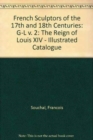 Image for French Sculptors of the 17th and 18th Centuries : The Reign of Louis XIV - Illustrated Catalogue : v. 2 : G-L