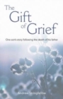 Image for The Gift of Grief : One Son&#39;s Story Following the Death of His Father