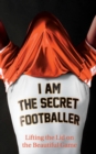 Image for I am the secret footballer  : lifting the lid on the beautiful game