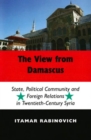 Image for The view from Damascus  : state, political community and foreign relations in 20th century Syria