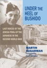 Image for Under the Heel of Bushido : Last Voices of the Jewish POWs of the Japanese in the Second World War