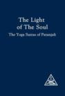 Image for The light of the soul: its science and effect: a paraphrase of the &#39;Yoga sutras&#39; of Patanjali with commentary by Alice A. Bailey.