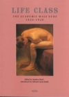 Image for Life Class : The Academic Male Nude, 1820-1920