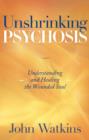 Image for Unshrinking psychosis  : understanding and healing the wounded soul
