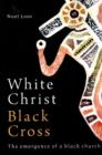 Image for White Christ Black Cross : The emergence of a Black church
